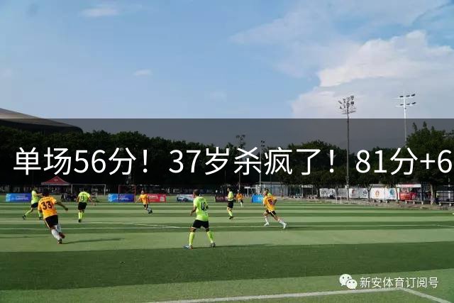 单场56分！37岁杀疯了！81分+65分！还能再战吗？
